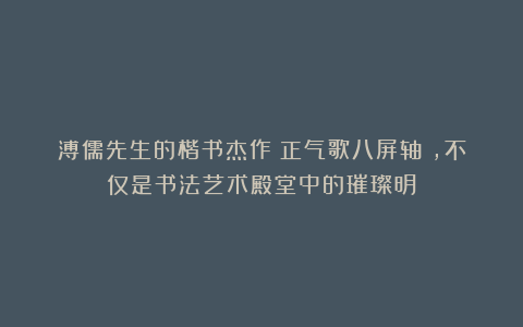 溥儒先生的楷书杰作《正气歌八屏轴》，不仅是书法艺术殿堂中的璀璨明