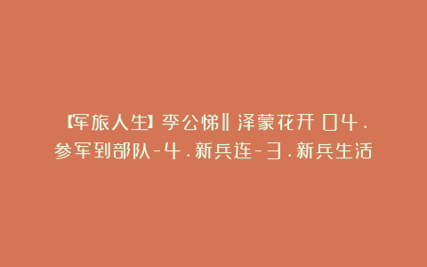 【军旅人生】李公悌‖泽蒙花开:04.参军到部队-4.新兵连-3.新兵生活