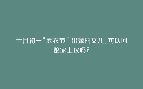 十月初一“寒衣节”!出嫁的女儿,可以回娘家上坟吗?