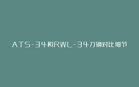 ATS-34和RWL-34刀钢对比细节