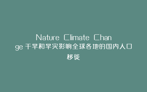 Nature Climate Change|干旱和旱灾影响全球各地的国内人口移徙