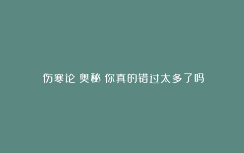 《伤寒论》奥秘：你真的错过太多了吗？