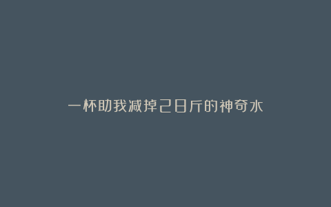 一杯助我减掉28斤的神奇水!