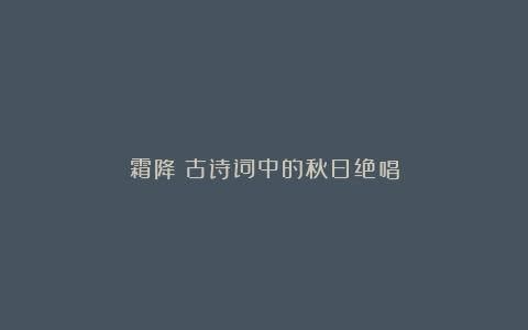 霜降|古诗词中的秋日绝唱