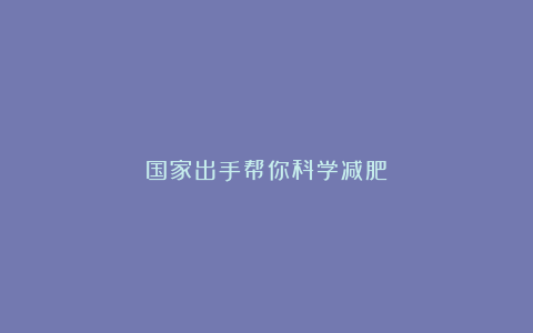 国家出手帮你科学减肥