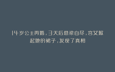 14岁公主再婚,3天后悬梁自尽,宫女掀起她的裙子,发现了真相