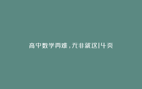 高中数学再难，无非就这14页