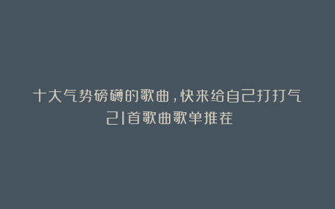 十大气势磅礴的歌曲,快来给自己打打气!(21首歌曲歌单推荐)