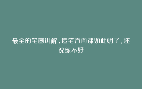 最全的笔画讲解，运笔方向都如此明了，还说练不好？