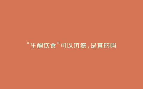 “生酮饮食”可以抗癌,是真的吗?