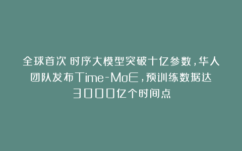 全球首次！时序大模型突破十亿参数，华人团队发布Time-MoE，预训练数据达3000亿个时间点