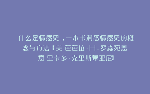 《什么是情感史》，一本书洞悉情感史的概念与方法【［美］芭芭拉·H.罗森宛恩 ［意］里卡多·克里斯蒂亚尼】