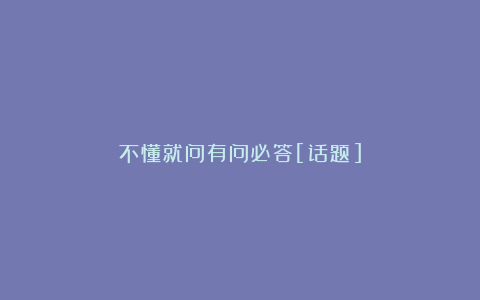 不懂就问有问必答[话题]