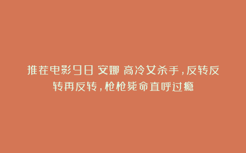 推荐电影98《安娜》高冷女杀手,反转反转再反转,枪枪毙命直呼过瘾