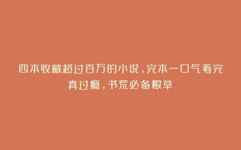 四本收藏超过百万的小说,完本一口气看完真过瘾,书荒必备粮草!