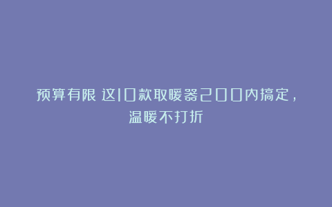 预算有限？这10款取暖器200内搞定，温暖不打折！