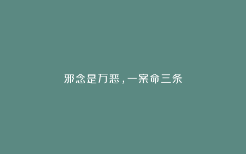邪念是万恶,一案命三条
