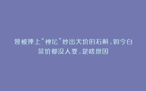 曾被捧上“神坛”炒出天价的石斛,如今白菜价都没人要,是啥原因