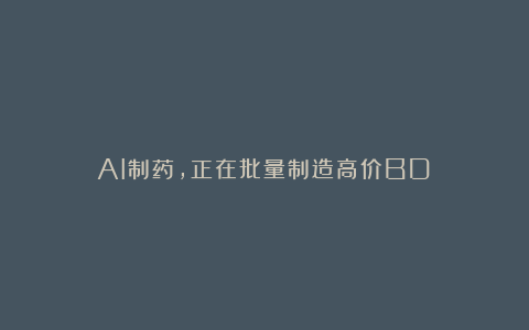 AI制药,正在批量制造高价BD!