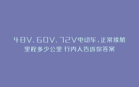 48V、60V、72V电动车,正常续航里程多少公里?行内人告诉你答案