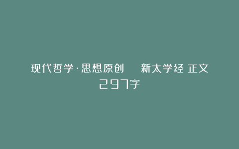 现代哲学·思想原创 | 新太学经（正文297字）