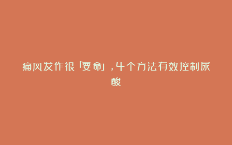 痛风发作很「要命」,4个方法有效控制尿酸