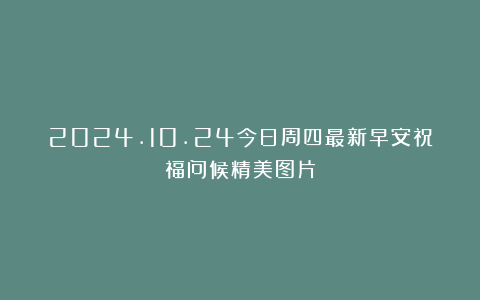 2024.10.24今日周四最新早安祝福问候精美图片