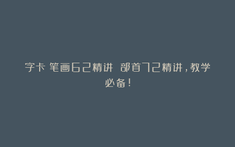 字卡：笔画62精讲 部首72精讲，教学必备!