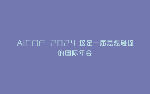 AICOF 2024|这是一届思想碰撞的国际年会