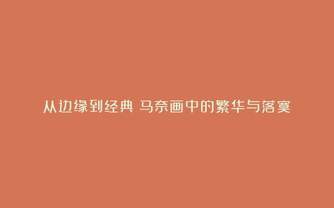 从边缘到经典!马奈画中的繁华与落寞
