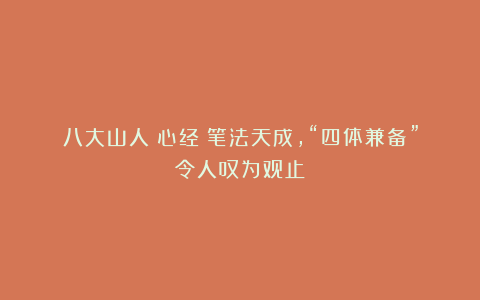 八大山人《心经》笔法天成,“四体兼备”令人叹为观止