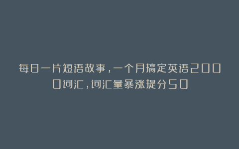 每日一片短语故事，一个月搞定英语2000词汇，词汇量暴涨提分50