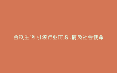 金玖生物:引领行业前沿,肩负社会使命