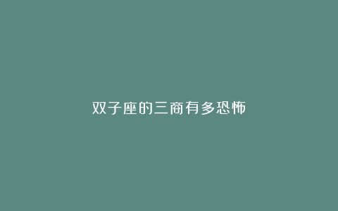 双子座的三商有多恐怖?