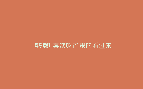 【转载】喜欢吃芒果的看过来