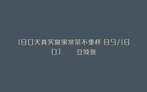180天真实做家常菜不重样(89/180)豆豉鱼