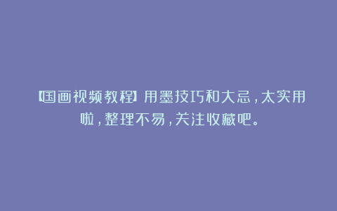 【国画视频教程】用墨技巧和大忌,太实用啦,整理不易,关注收藏吧。