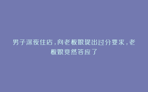 男子深夜住店,向老板娘提出过分要求,老板娘竟然答应了!