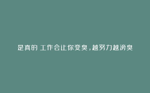 是真的!工作会让你变臭,越努力越滂臭