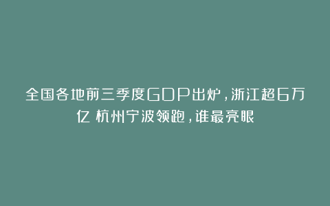 全国各地前三季度GDP出炉,浙江超6万亿!杭州宁波领跑,谁最亮眼
