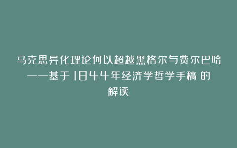 马克思异化理论何以超越黑格尔与费尔巴哈——基于《1844年经济学哲学手稿》的解读