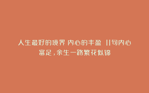 人生最好的境界:内心的丰盈 11句内心富足,余生一路繁花似锦