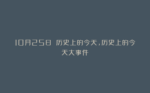 10月25日 历史上的今天，历史上的今天大事件
