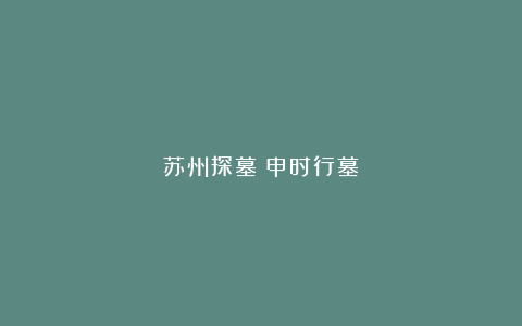 苏州探墓：申时行墓