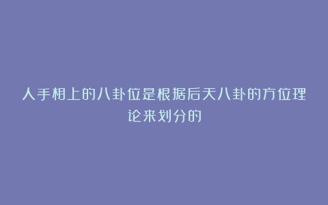 人手相上的八卦位是根据后天八卦的方位理论来划分的