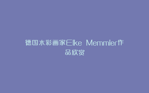 德国水彩画家Elke Memmler作品欣赏