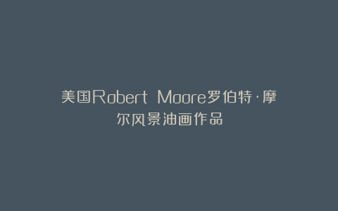 美国Robert Moore罗伯特·摩尔风景油画作品