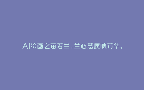 AI绘画之苗若兰，兰心慧质映芳华。
