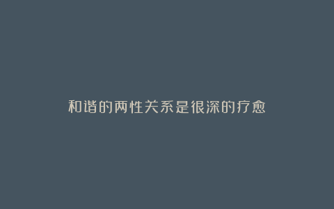 和谐的两性关系是很深的疗愈