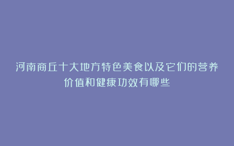 河南商丘十大地方特色美食以及它们的营养价值和健康功效有哪些?